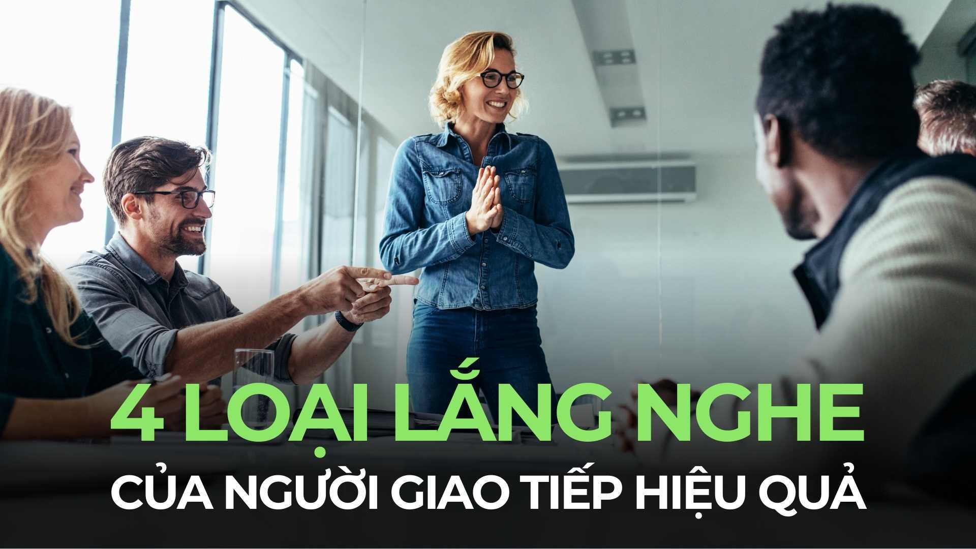 Kỹ năng lắng nghe là gì? 4 loại lắng nghe nâng tầm giao tiếp