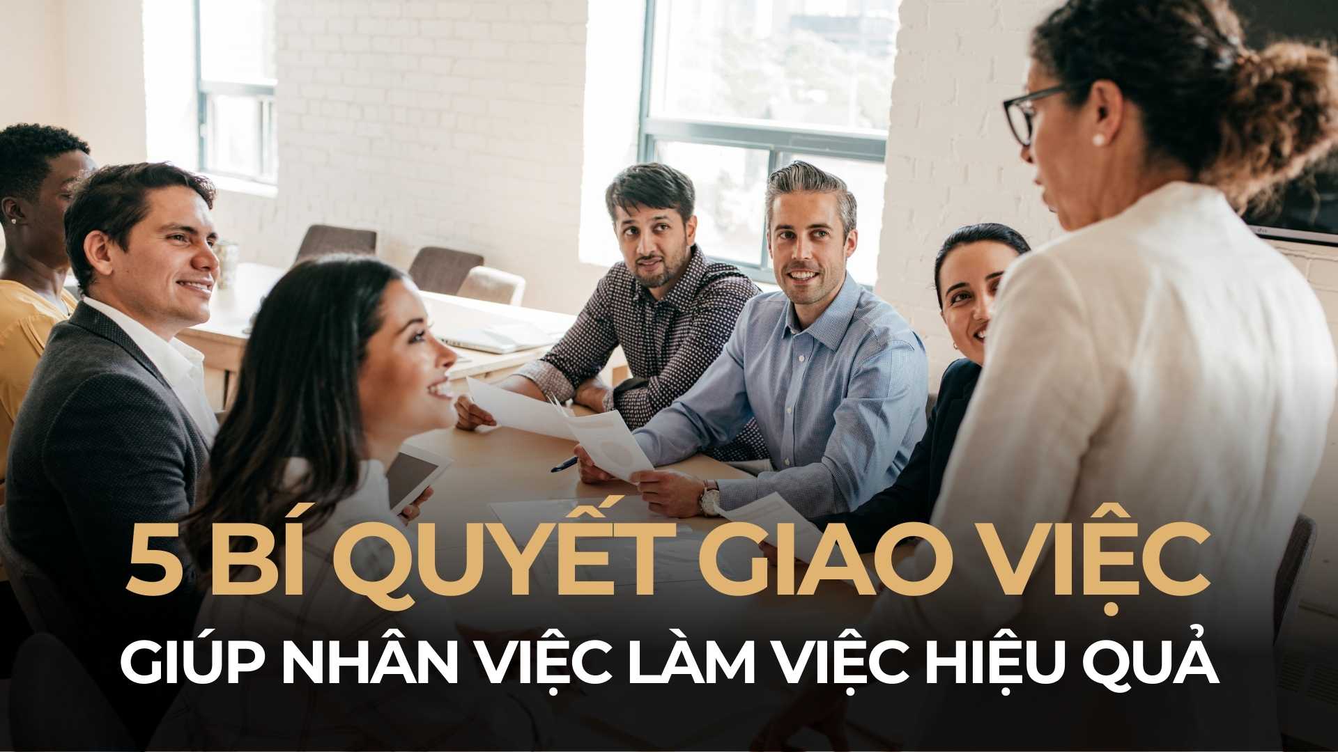 5 Bí Quyết Giao Việc Giúp Nhân Viên Làm Việc Hiệu Quả