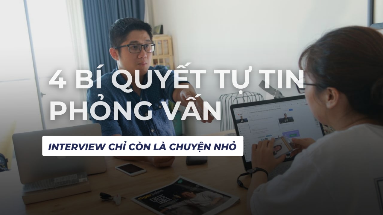 4 BÍ QUYẾT TỰ TIN PHỎNG VẤN – INTERVIEW CHỈ CÒN LÀ CHUYỆN NHỎ