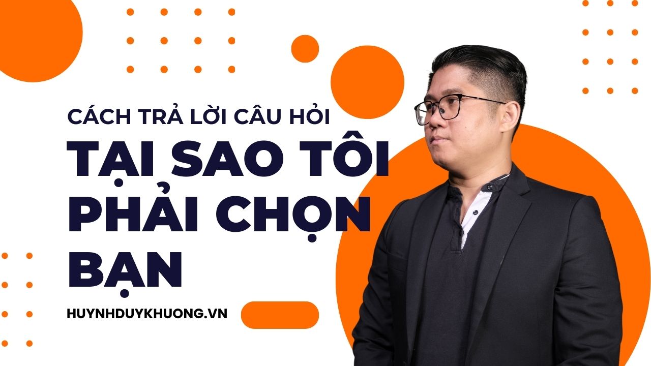 CÁCH TRẢ LỜI CÂU HỎI PHỎNG VẤN: “TẠI SAO TÔI PHẢI CHỌN BẠN?”