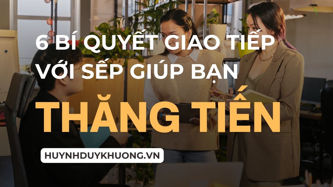 6 BÍ QUYẾT GIAO TIẾP VỚI SẾP KHIẾN SẾP TIN TƯỞNG BẠN