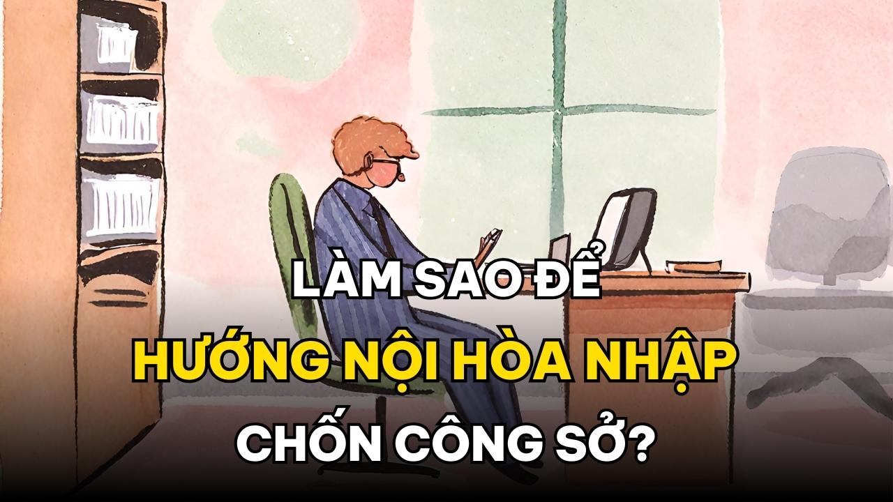 Cách Để Hướng Nội Hòa Nhập Nơi Công Sở (Không Cần Xã Giao)